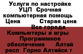 Услуги по настройке УЦП. Срочная компьютерная помощь. › Цена ­ 500 › Старая цена ­ 500 - Все города Компьютеры и игры » Программное обеспечение   . Алтай респ.,Горно-Алтайск г.